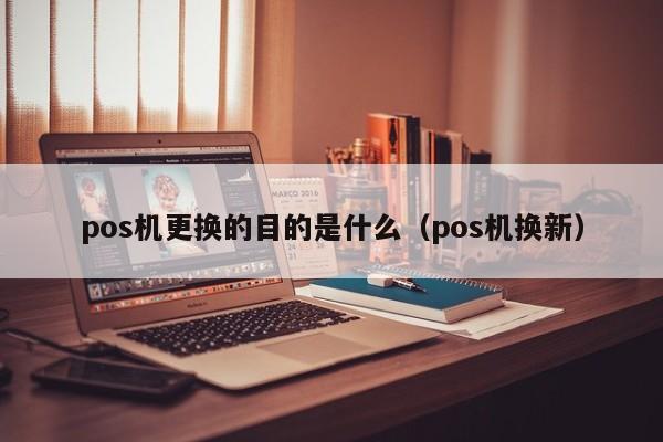 pos机更换的目的是什么（pos机换新）