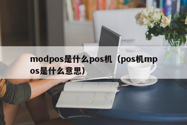 modpos是什么pos机（pos机mpos是什么意思）