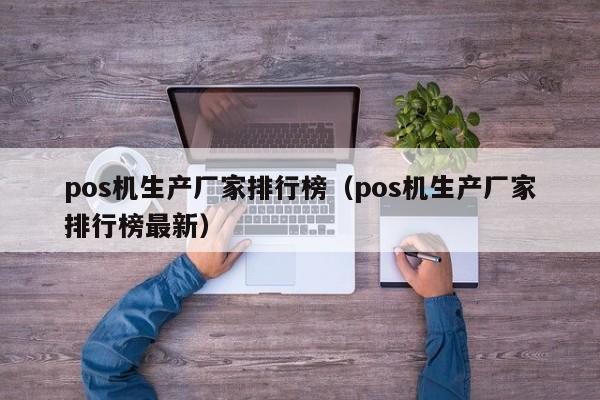 pos机生产厂家排行榜（pos机生产厂家排行榜最新）