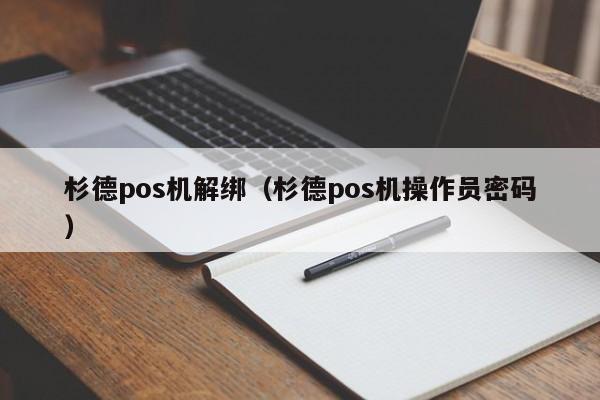 杉德pos机解绑（杉德pos机操作员密码）