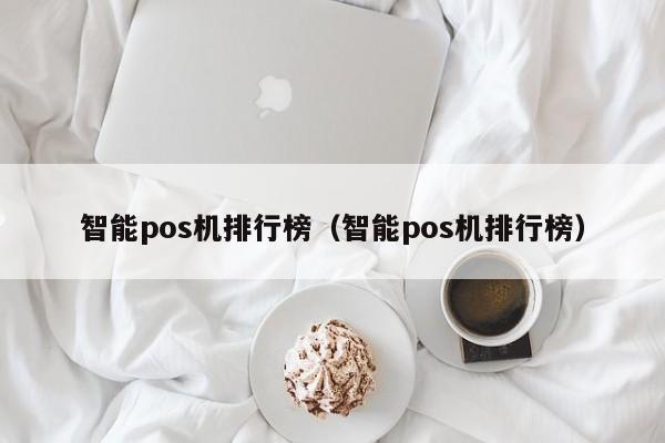 智能pos机排行榜（智能pos机排行榜）