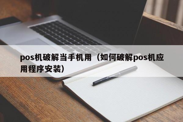 pos机破解当手机用（如何破解pos机应用程序安装）