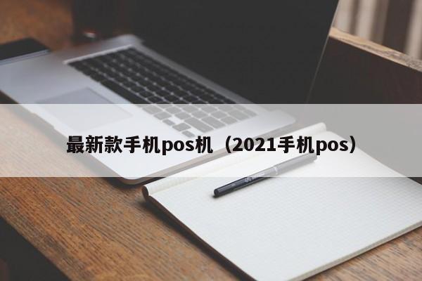 最新款手机pos机（2021手机pos）