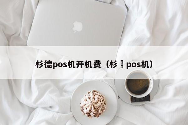 杉德pos机开机费（杉徳pos机）