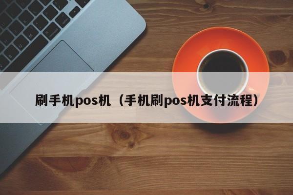 刷手机pos机（手机刷pos机支付流程）