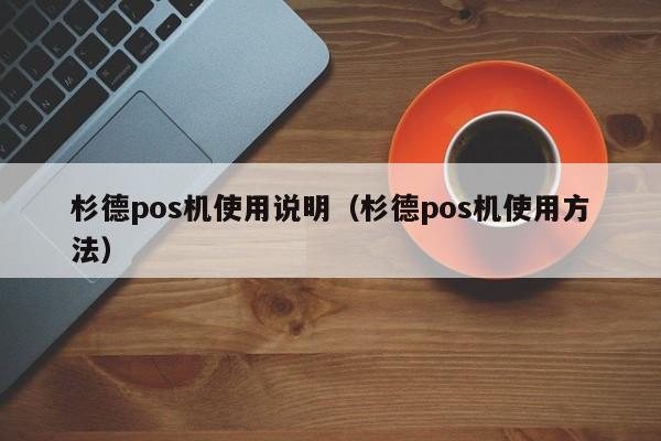 杉德pos机使用说明（杉德pos机使用方法）