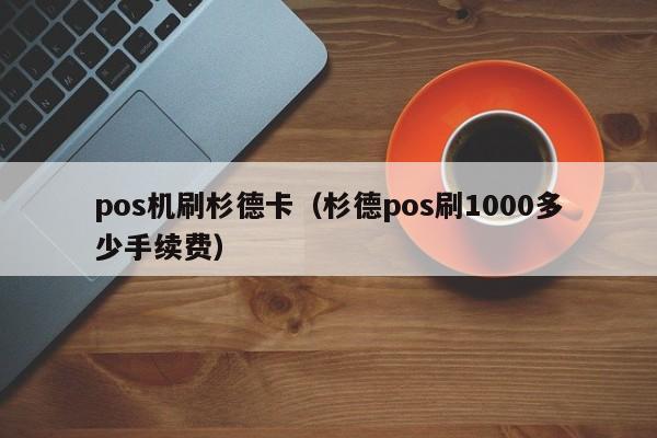 pos机刷杉德卡（杉德pos刷1000多少手续费）