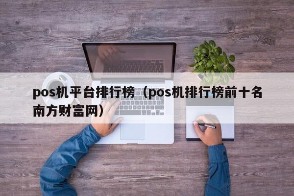 pos机平台排行榜（pos机排行榜前十名南方财富网）