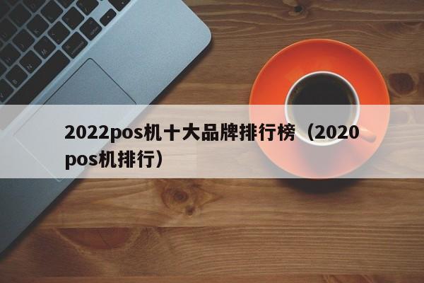 2022pos机十大品牌排行榜（2020pos机排行）