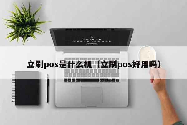 立刷pos是什么机（立刷pos好用吗）