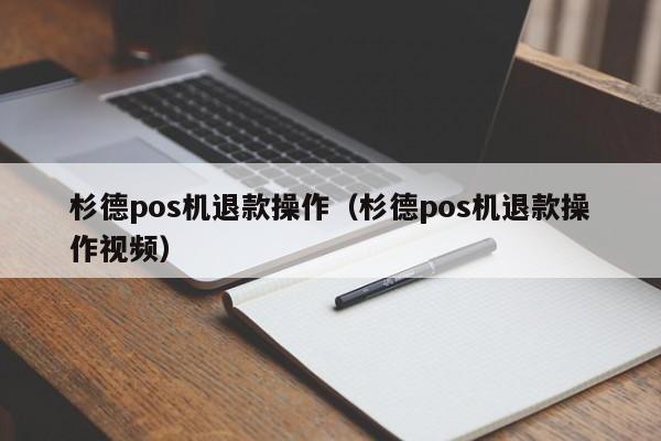 杉德pos机退款操作（杉德pos机退款操作视频）