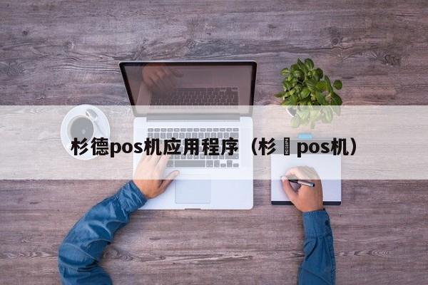 杉德pos机应用程序（杉徳pos机）