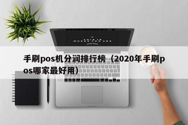 手刷pos机分润排行榜（2020年手刷pos哪家最好用）