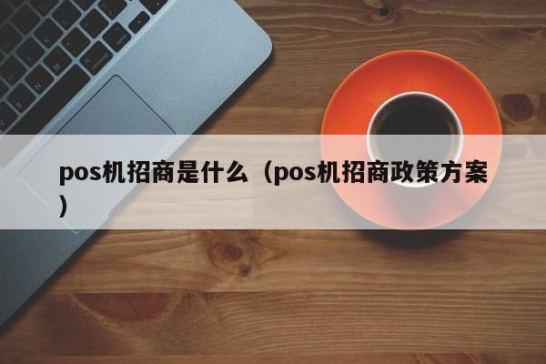 pos机招商是什么（pos机招商政策方案）