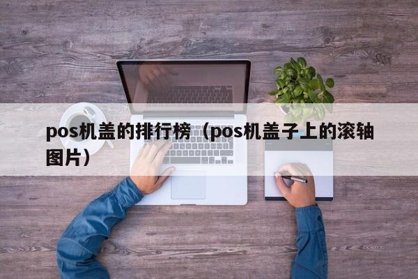 pos机盖的排行榜（pos机盖子上的滚轴图片）