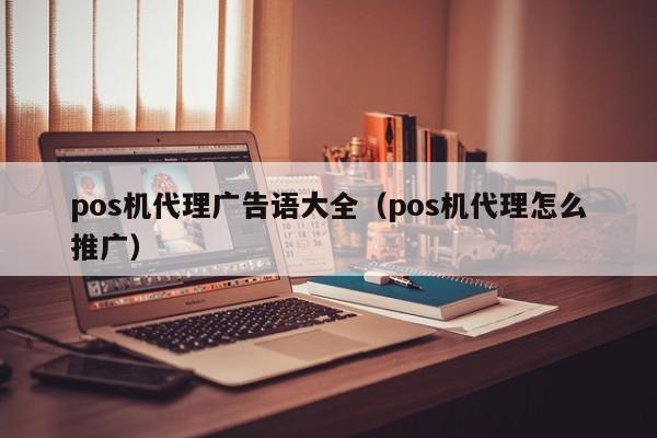 pos机代理广告语大全（pos机代理怎么推广）