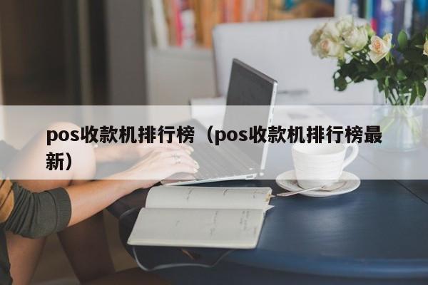 pos收款机排行榜（pos收款机排行榜最新）