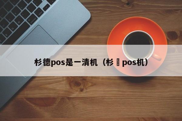 杉德pos是一清机（杉徳pos机）