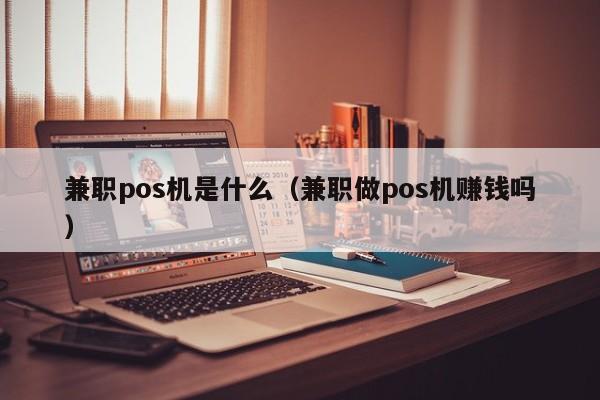 兼职pos机是什么（兼职做pos机赚钱吗）