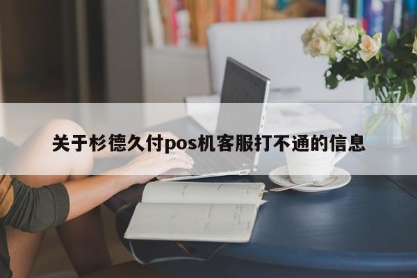 关于杉德久付pos机客服打不通的信息