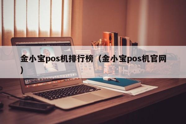 金小宝pos机排行榜（金小宝pos机官网）