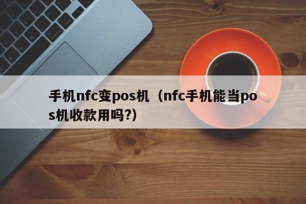 手机nfc变pos机（nfc手机能当pos机收款用吗?）