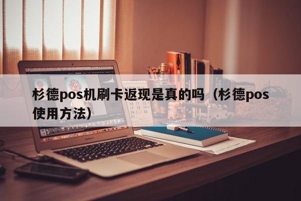 杉德pos机刷卡返现是真的吗（杉德pos使用方法）