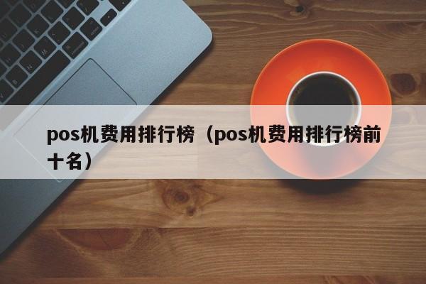 pos机费用排行榜（pos机费用排行榜前十名）