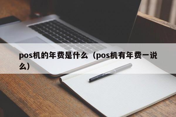 pos机的年费是什么（pos机有年费一说么）