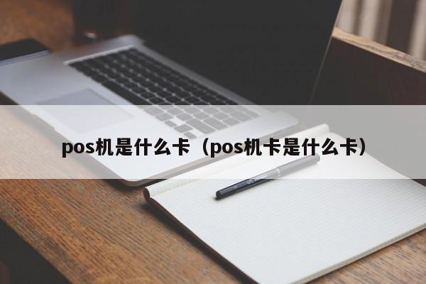 pos机是什么卡（pos机卡是什么卡）