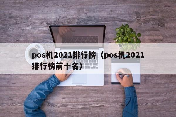 pos机2021排行榜（pos机2021排行榜前十名）