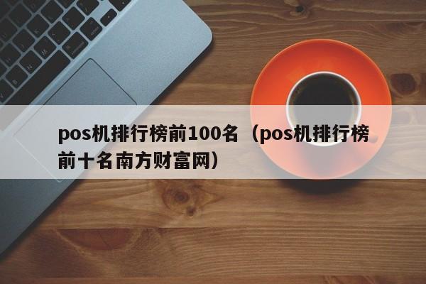 pos机排行榜前100名（pos机排行榜前十名南方财富网）