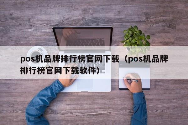 pos机品牌排行榜官网下载（pos机品牌排行榜官网下载软件）