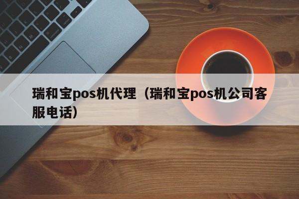 瑞和宝pos机代理（瑞和宝pos机公司客服电话）