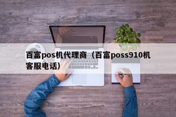 百富pos机代理商（百富poss910机客服电话）