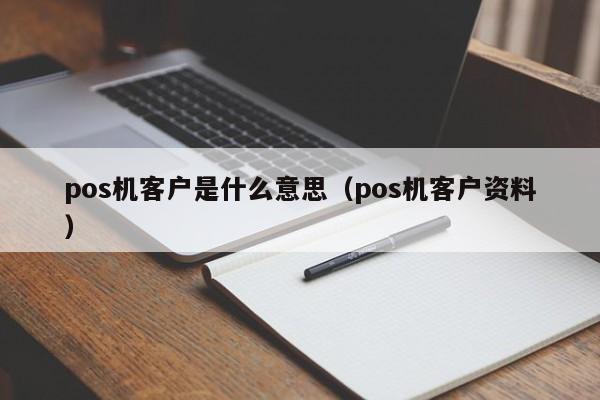 pos机客户是什么意思（pos机客户资料）