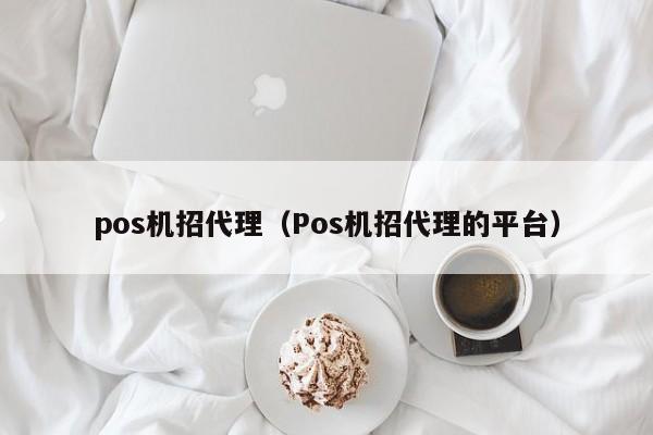 pos机招代理（Pos机招代理的平台）