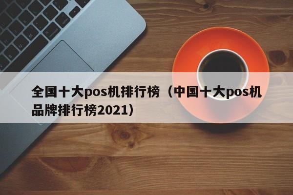 全国十大pos机排行榜（中国十大pos机品牌排行榜2021）