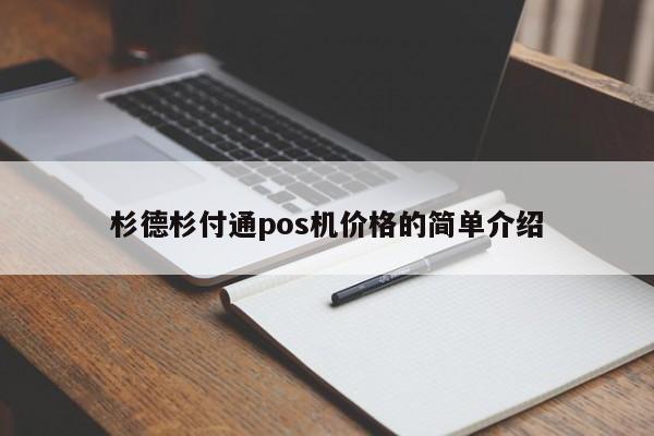 杉德杉付通pos机价格的简单介绍