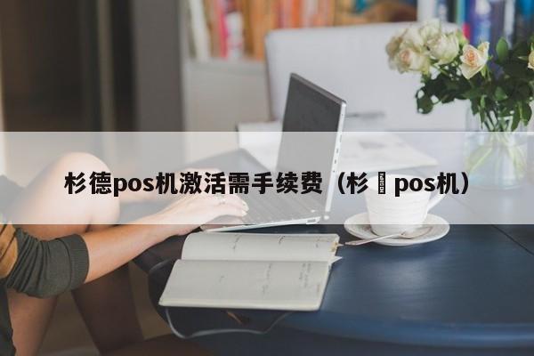 杉德pos机激活需手续费（杉徳pos机）