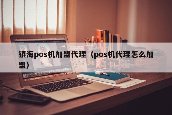 镇海pos机加盟代理（pos机代理怎么加盟）