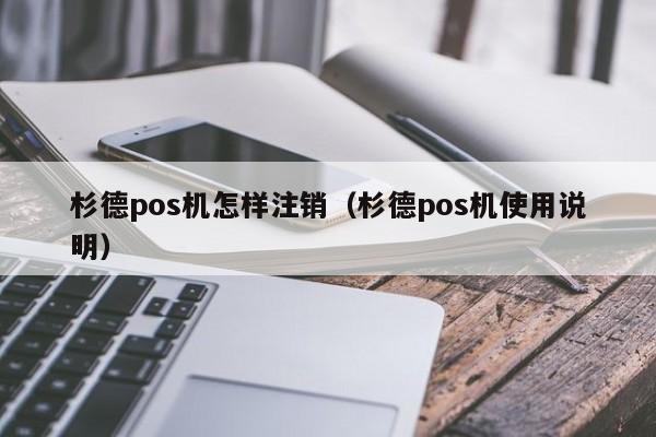 杉德pos机怎样注销（杉德pos机使用说明）