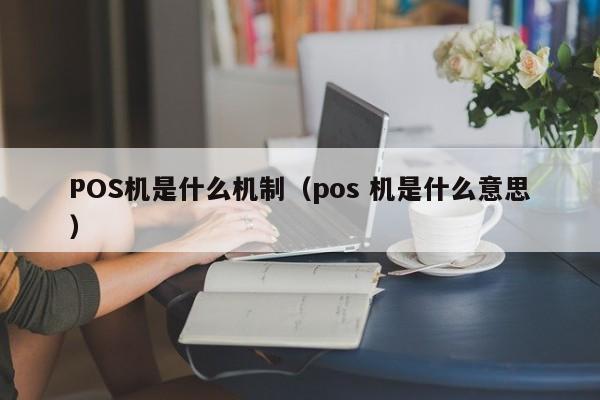 POS机是什么机制（pos 机是什么意思）