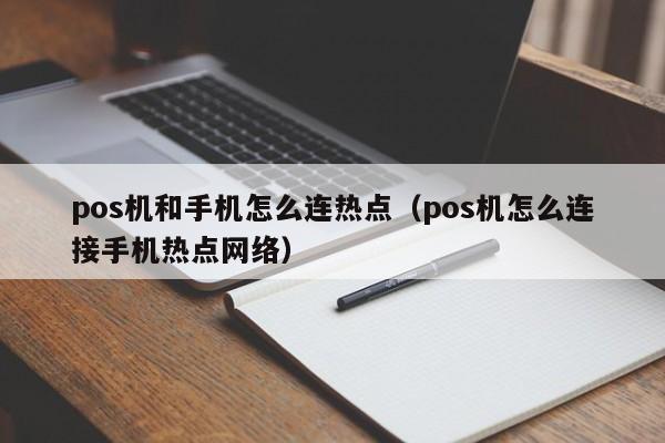 pos机和手机怎么连热点（pos机怎么连接手机热点网络）