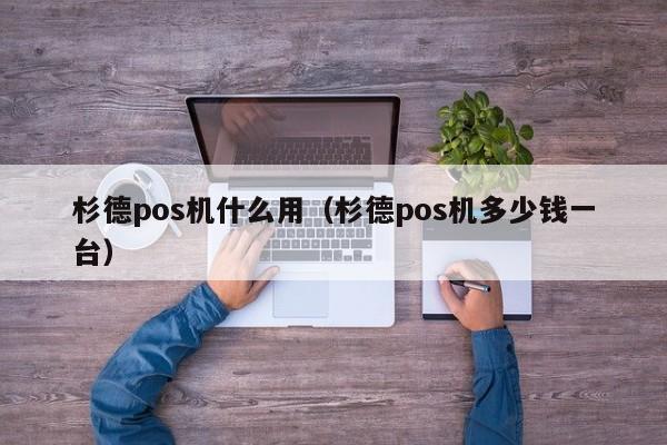 杉德pos机什么用（杉德pos机多少钱一台）