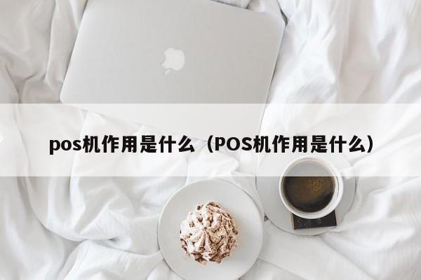 pos机作用是什么（POS机作用是什么）