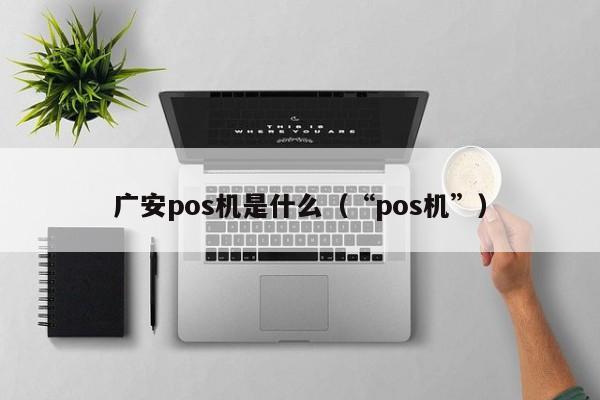 广安pos机是什么（“pos机”）