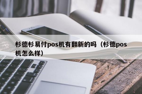 杉德杉易付pos机有翻新的吗（杉德pos机怎么样）