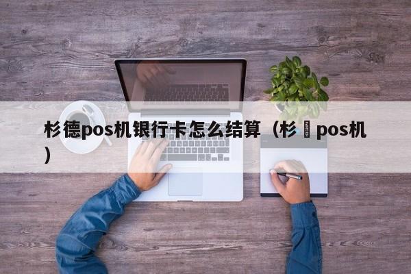 杉德pos机银行卡怎么结算（杉徳pos机）