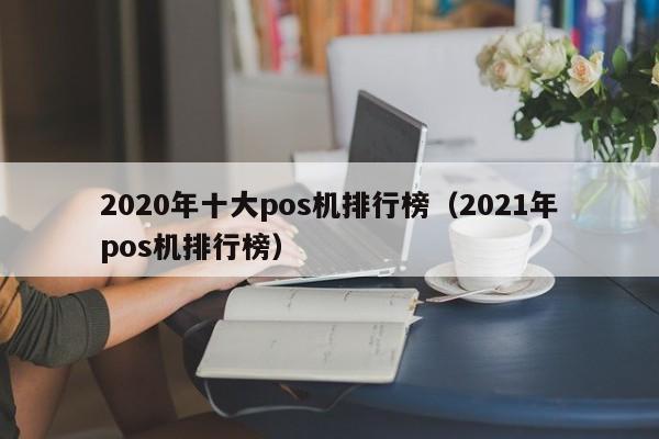 2020年十大pos机排行榜（2021年pos机排行榜）